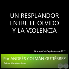 UN RESPLANDOR ENTRE EL OLVIDO Y LA VIOLENCIA - Por ANDRS COLMN GUTIRREZ - Sbado, 02 de Septiembre de 2017